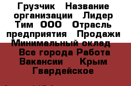 Грузчик › Название организации ­ Лидер Тим, ООО › Отрасль предприятия ­ Продажи › Минимальный оклад ­ 1 - Все города Работа » Вакансии   . Крым,Гвардейское